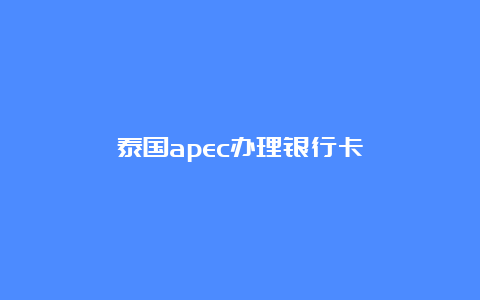 泰国apec办理银行卡