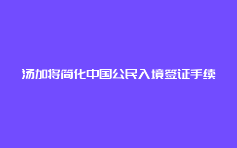 汤加将简化中国公民入境签证手续