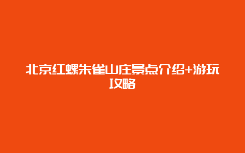 北京红螺朱雀山庄景点介绍+游玩攻略