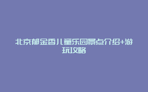 北京郁金香儿童乐园景点介绍+游玩攻略