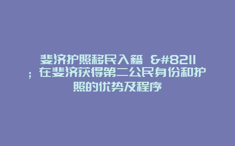 斐济护照移民入籍 – 在斐济获得第二公民身份和护照的优势及程序