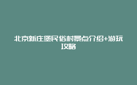 北京新庄堡民俗村景点介绍+游玩攻略