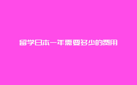 留学日本一年需要多少的费用