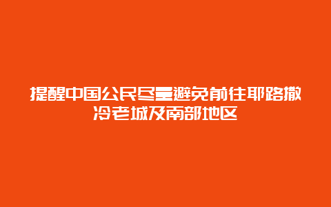 提醒中国公民尽量避免前往耶路撒冷老城及南部地区