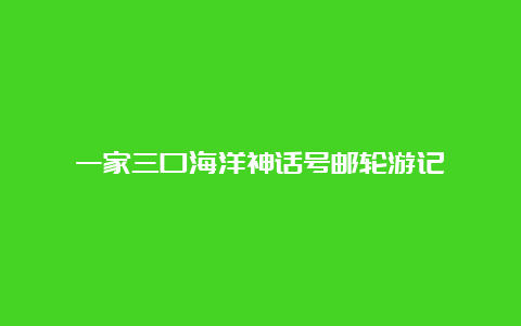 一家三口海洋神话号邮轮游记