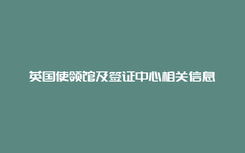 英国使领馆及签证中心相关信息