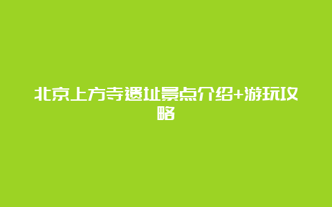 北京上方寺遗址景点介绍+游玩攻略