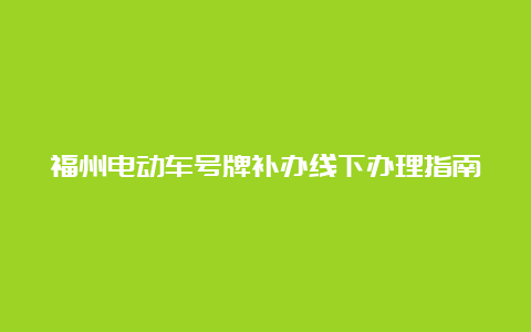 福州电动车号牌补办线下办理指南