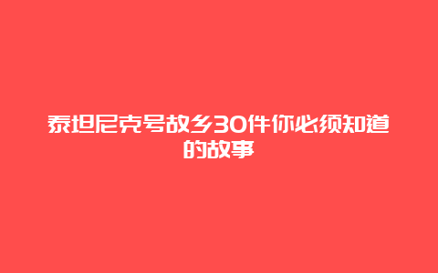 泰坦尼克号故乡30件你必须知道的故事