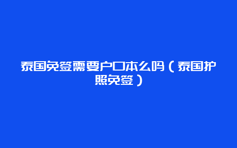 泰国免签需要户口本么吗（泰国护照免签）