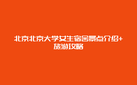 北京北京大学女生宿舍景点介绍+旅游攻略