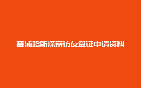 塞浦路斯探亲访友签证申请资料