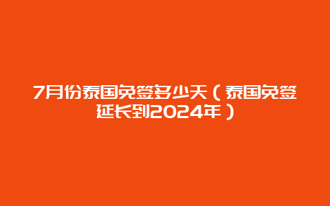 7月份泰国免签多少天（泰国免签延长到2024年）