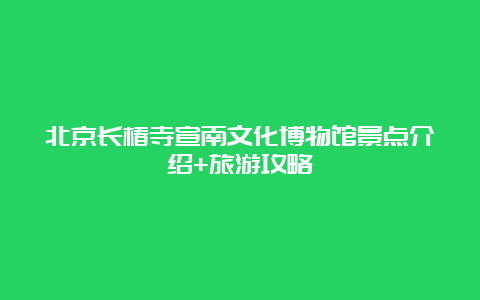 北京长椿寺宣南文化博物馆景点介绍+旅游攻略