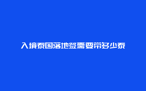 入境泰国落地签需要带多少泰铢