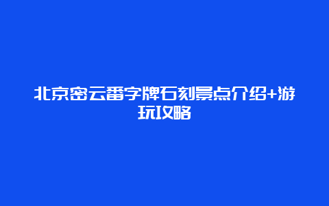 北京密云番字牌石刻景点介绍+游玩攻略