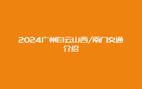 2024广州白云山西/南门交通介绍