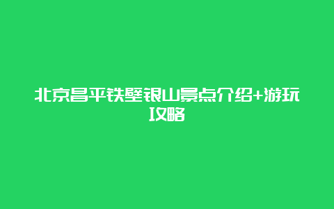 北京昌平铁壁银山景点介绍+游玩攻略