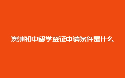 澳洲初中留学签证申请条件是什么