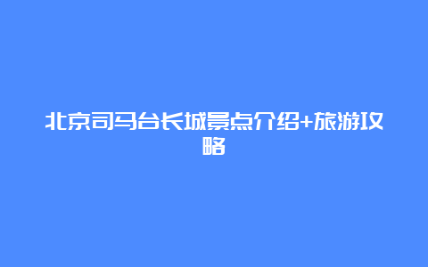 北京司马台长城景点介绍+旅游攻略