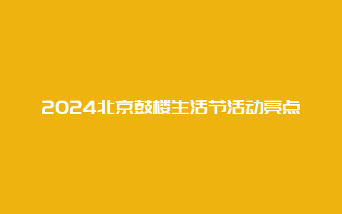 2024北京鼓楼生活节活动亮点