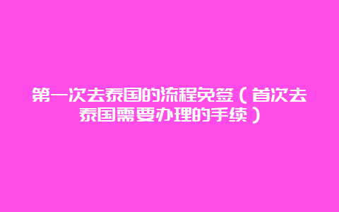 第一次去泰国的流程免签（首次去泰国需要办理的手续）