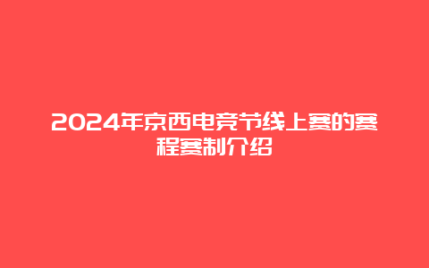 2024年京西电竞节线上赛的赛程赛制介绍