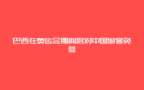 巴西在奥运会期间将对中国游客免签