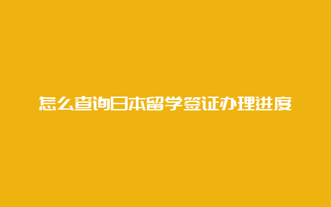 怎么查询日本留学签证办理进度