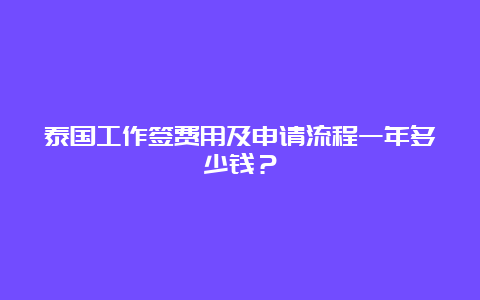 泰国工作签费用及申请流程一年多少钱？