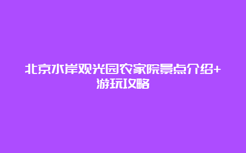 北京水岸观光园农家院景点介绍+游玩攻略