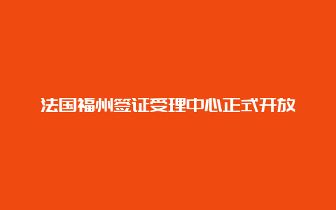 法国福州签证受理中心正式开放