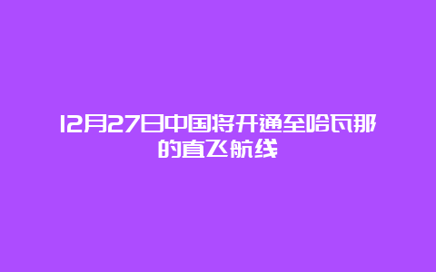 12月27日中国将开通至哈瓦那的直飞航线