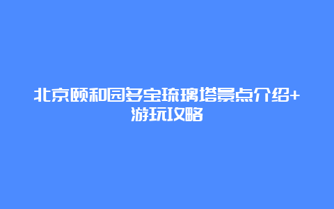 北京颐和园多宝琉璃塔景点介绍+游玩攻略