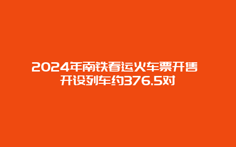 2024年南铁春运火车票开售 开设列车约376.5对