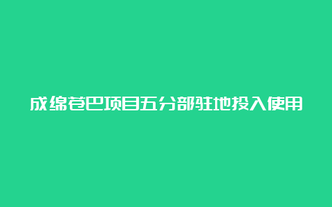 成绵苍巴项目五分部驻地投入使用