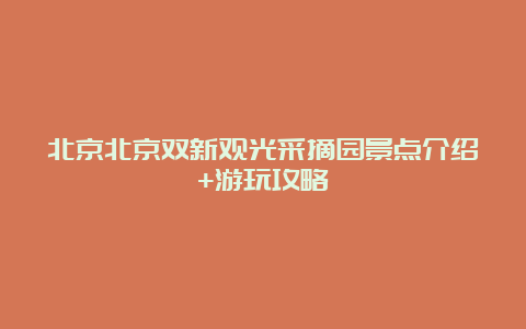 北京北京双新观光采摘园景点介绍+游玩攻略