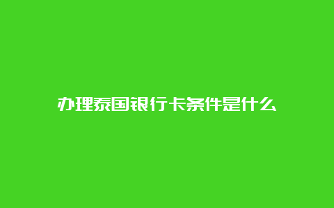 办理泰国银行卡条件是什么