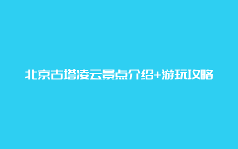 北京古塔凌云景点介绍+游玩攻略