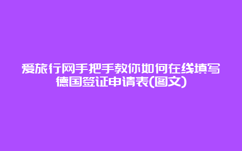 爱旅行网手把手教你如何在线填写德国签证申请表(图文)