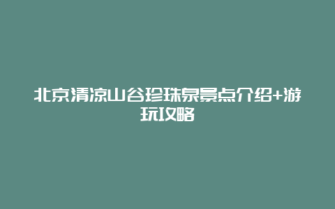 北京清凉山谷珍珠泉景点介绍+游玩攻略