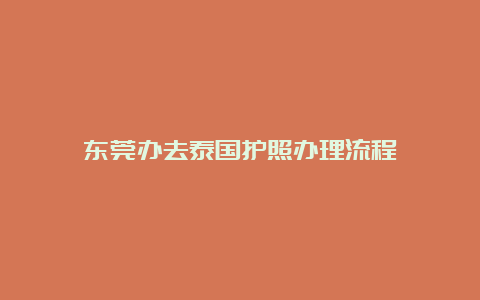 东莞办去泰国护照办理流程