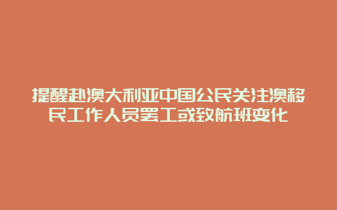 提醒赴澳大利亚中国公民关注澳移民工作人员罢工或致航班变化