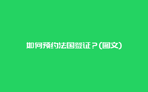 如何预约法国签证？(图文)