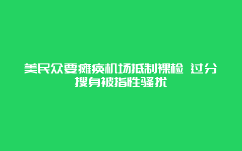 美民众要瘫痪机场抵制裸检 过分搜身被指性骚扰