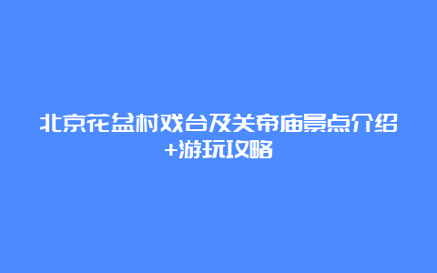 北京花盆村戏台及关帝庙景点介绍+游玩攻略