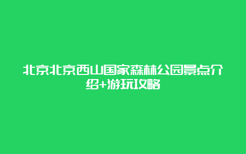 北京北京西山国家森林公园景点介绍+游玩攻略