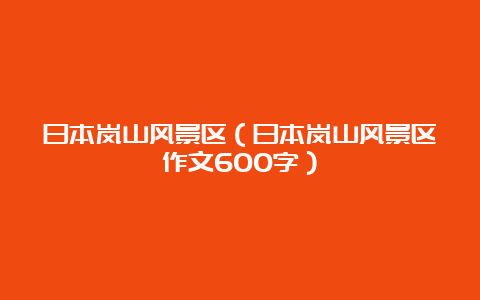 日本岚山风景区（日本岚山风景区作文600字）