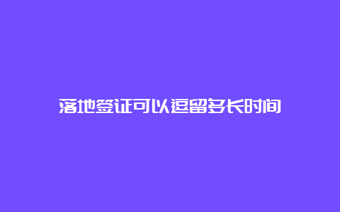 落地签证可以逗留多长时间