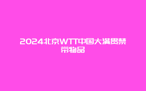 2024北京WTT中国大满贯禁带物品